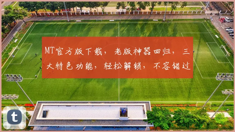 MT官方版下载，老版神器回归，三大特色功能，轻松解锁，不容错过，限时下载