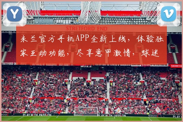 米兰官方手机APP全新上线，体验独家互动功能，尽享意甲激情，球迷必备