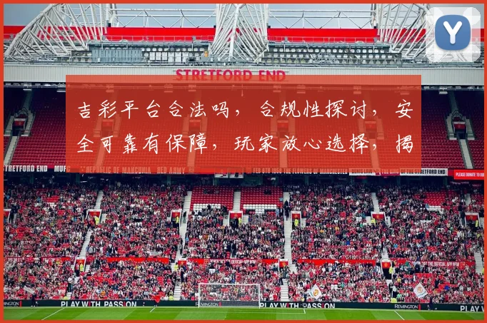 吉彩平台合法吗，合规性探讨，安全可靠有保障，玩家放心选择，揭秘详情