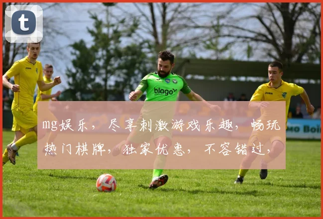 mg娱乐，尽享刺激游戏乐趣，畅玩热门棋牌，独家优惠，不容错过，体验非凡
