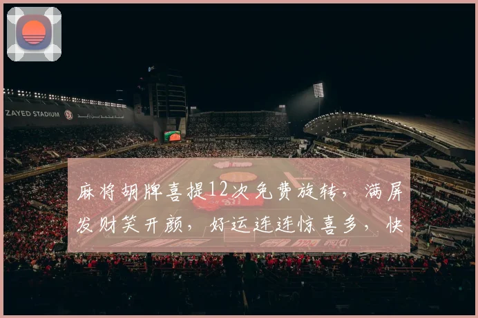 麻将胡牌喜提12次免费旋转，满屏发财笑开颜，好运连连惊喜多，快来体验
