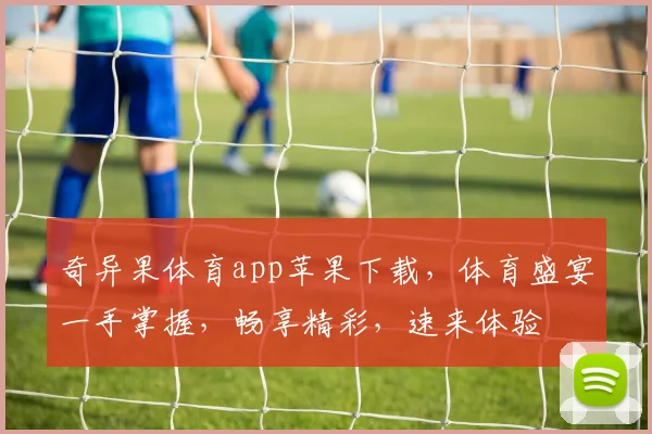 奇异果体育app苹果下载，体育盛宴一手掌握，畅享精彩，速来体验