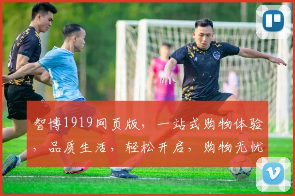 智博1919网页版，一站式购物体验，品质生活，轻松开启，购物无忧，尽享便捷。
