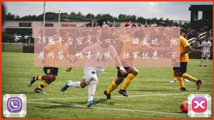 28圈平台官方入口，一键直达，优质内容，畅享无限，独家优惠，不容错过，速来体验